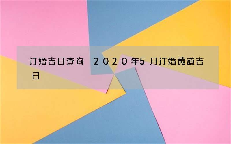 订婚吉日查询 2020年5月订婚黄道吉日